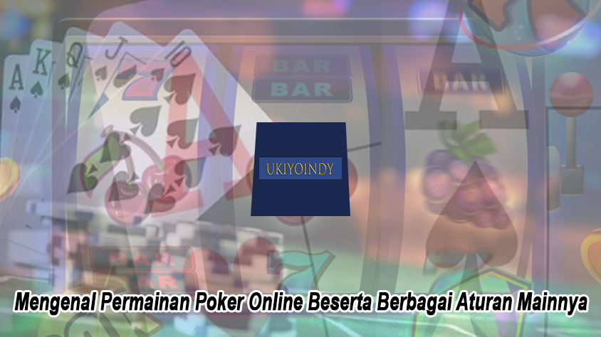 Mengenal Permainan Poker Online Beserta Berbagai Aturan Mainnya